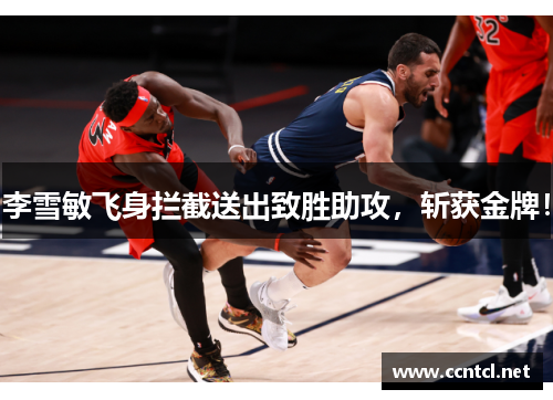 李雪敏飞身拦截送出致胜助攻，斩获金牌！
